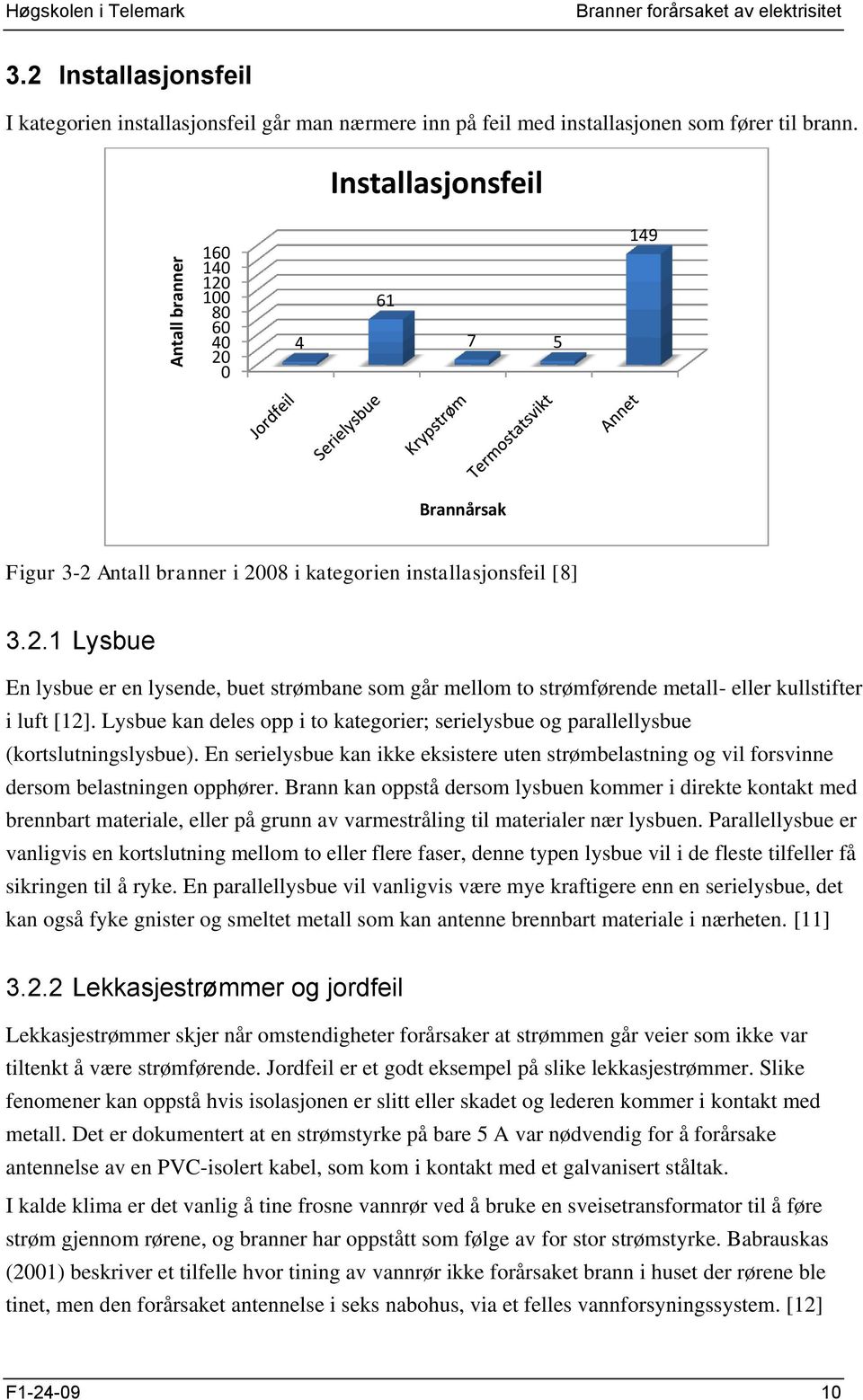 Lysbue kan deles opp i to kategorier; serielysbue og parallellysbue (kortslutningslysbue). En serielysbue kan ikke eksistere uten strømbelastning og vil forsvinne dersom belastningen opphører.