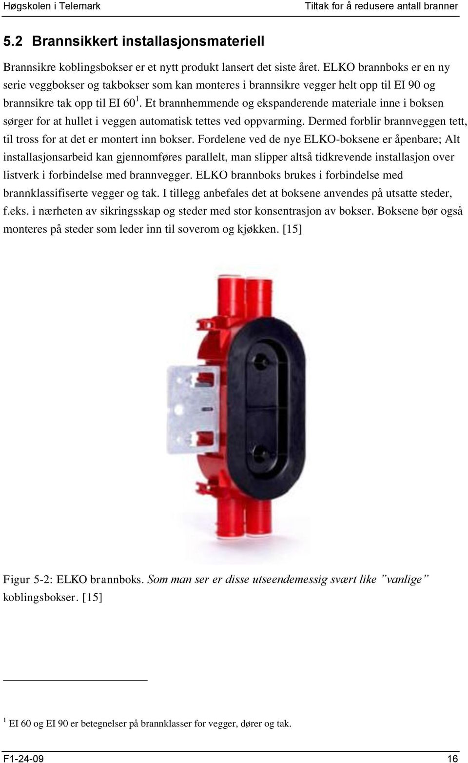 Et brannhemmende og ekspanderende materiale inne i boksen sørger for at hullet i veggen automatisk tettes ved oppvarming. Dermed forblir brannveggen tett, til tross for at det er montert inn bokser.