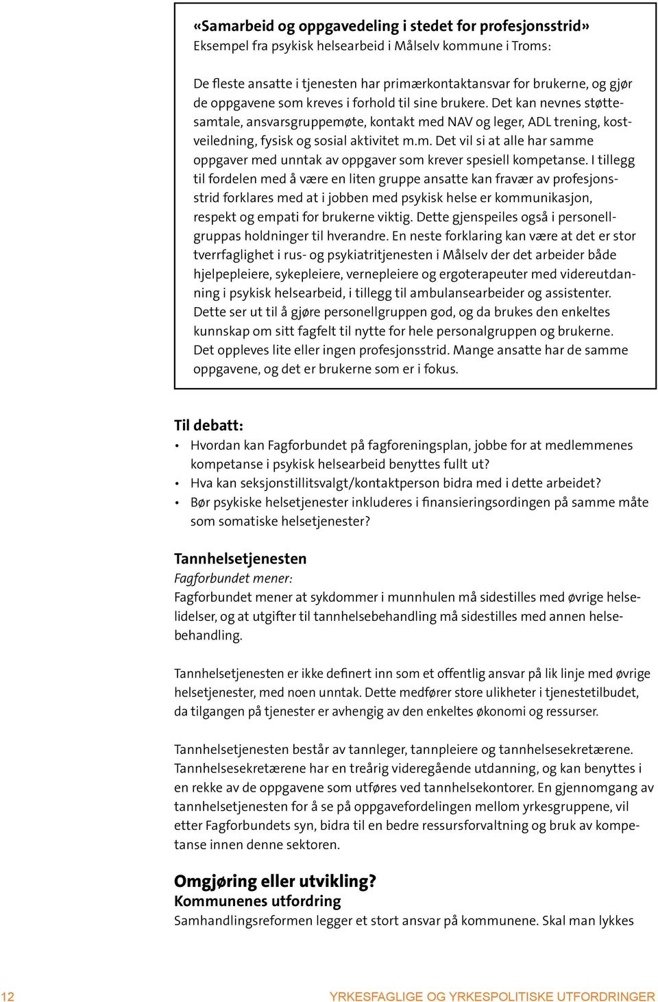 I tillegg til fordelen med å være en liten gruppe ansatte kan fravær av profesjonsstrid forklares med at i jobben med psykisk helse er kommunikasjon, respekt og empati for brukerne viktig.