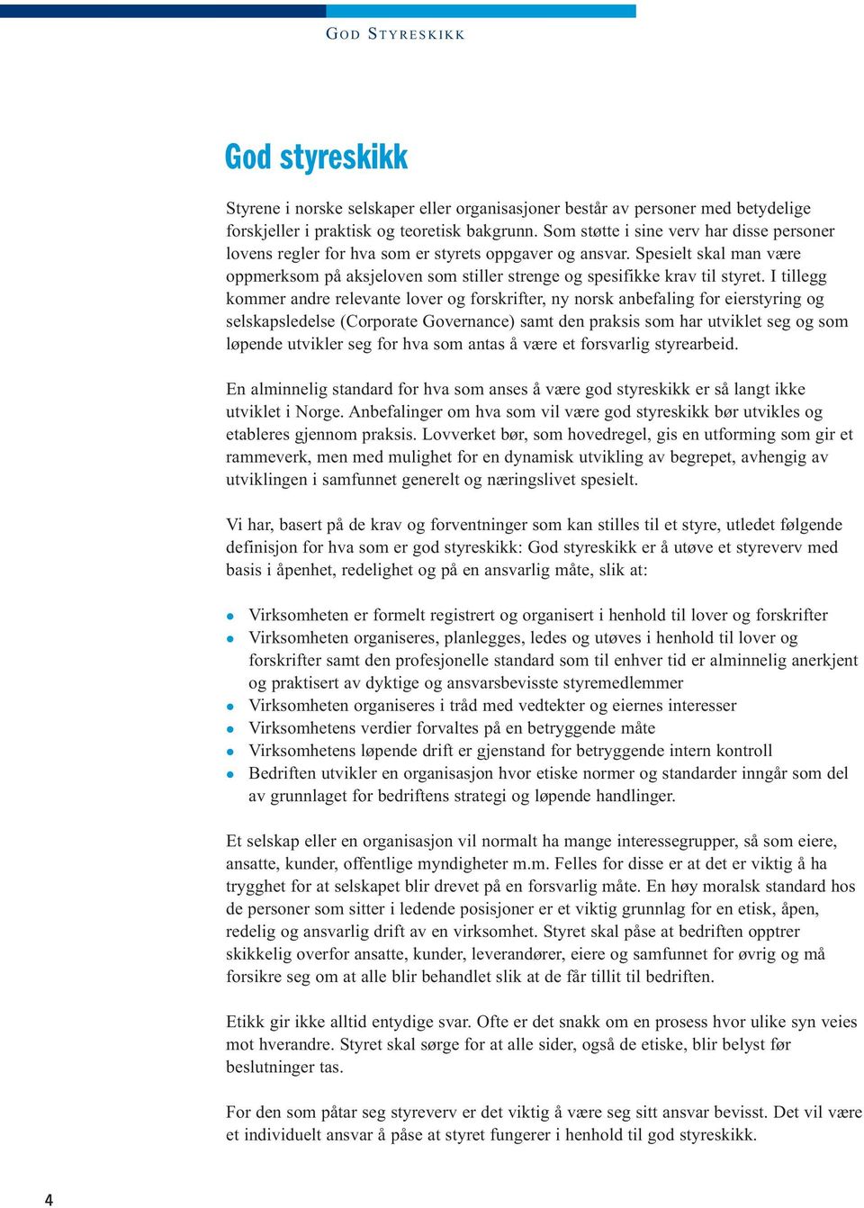 I tillegg kommer andre relevante lover og forskrifter, ny norsk anbefaling for eierstyring og selskapsledelse (Corporate Governance) samt den praksis som har utviklet seg og som løpende utvikler seg