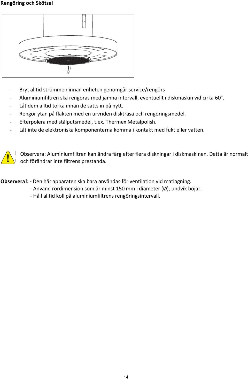 - Låt inte de elektroniska komponenterna komma i kontakt med fukt eller vatten. Observera: Aluminiumfiltren kan ändra färg efter flera diskningar i diskmaskinen.