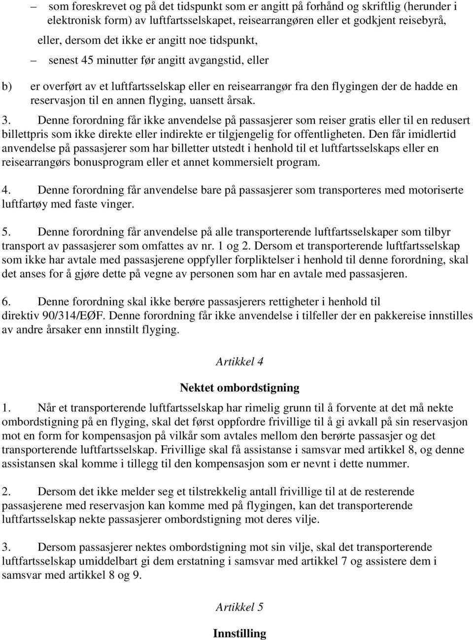 uansett årsak. 3. Denne forordning får ikke anvendelse på passasjerer som reiser gratis eller til en redusert billettpris som ikke direkte eller indirekte er tilgjengelig for offentligheten.