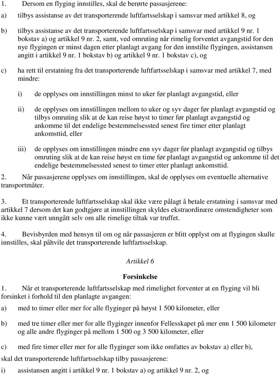 2, samt, ved omruting når rimelig forventet avgangstid for den nye flygingen er minst dagen etter planlagt avgang for den innstilte flygingen, assistansen angitt i artikkel 9 nr.