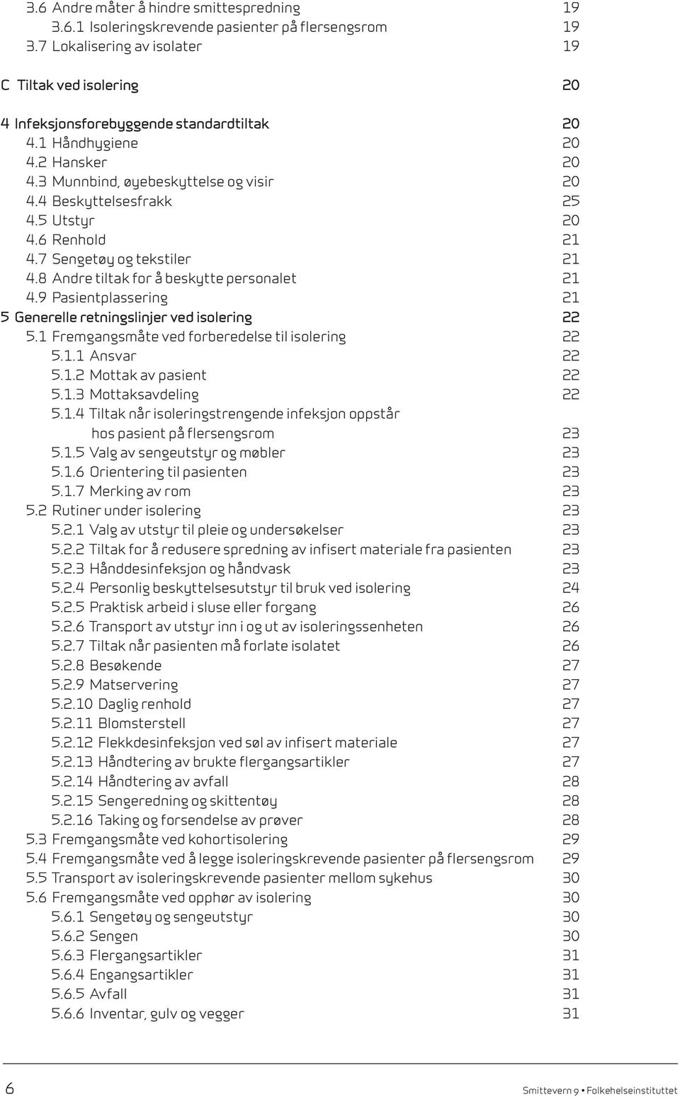 4 Beskyttelsesfrakk 25 4.5 Utstyr 20 4.6 Renhold 21 4.7 Sengetøy og tekstiler 21 4.8 Andre tiltak for å beskytte personalet 21 4.9 Pasientplassering 21 5 Generelle retningslinjer ved isolering 22 5.