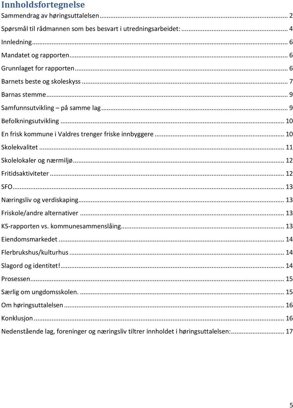 .. 11 Skolelokaler og nærmiljø... 12 Fritidsaktiviteter... 12 SFO... 13 Næringsliv og verdiskaping... 13 Friskole/andre alternativer... 13 KS-rapporten vs. kommunesammenslåing... 13 Eiendomsmarkedet.