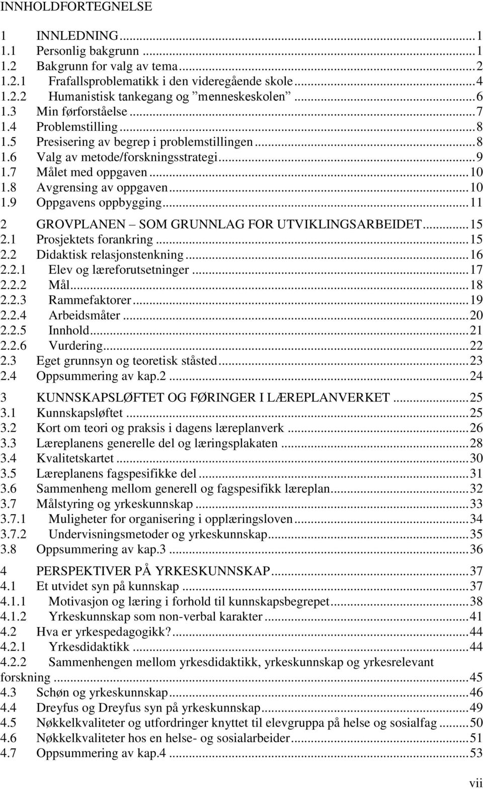 8 Avgrensing av oppgaven... 10 1.9 Oppgavens oppbygging... 11 2 GROVPLANEN SOM GRUNNLAG FOR UTVIKLINGSARBEIDET... 15 2.1 Prosjektets forankring... 15 2.2 Didaktisk relasjonstenkning... 16 2.2.1 Elev og læreforutsetninger.