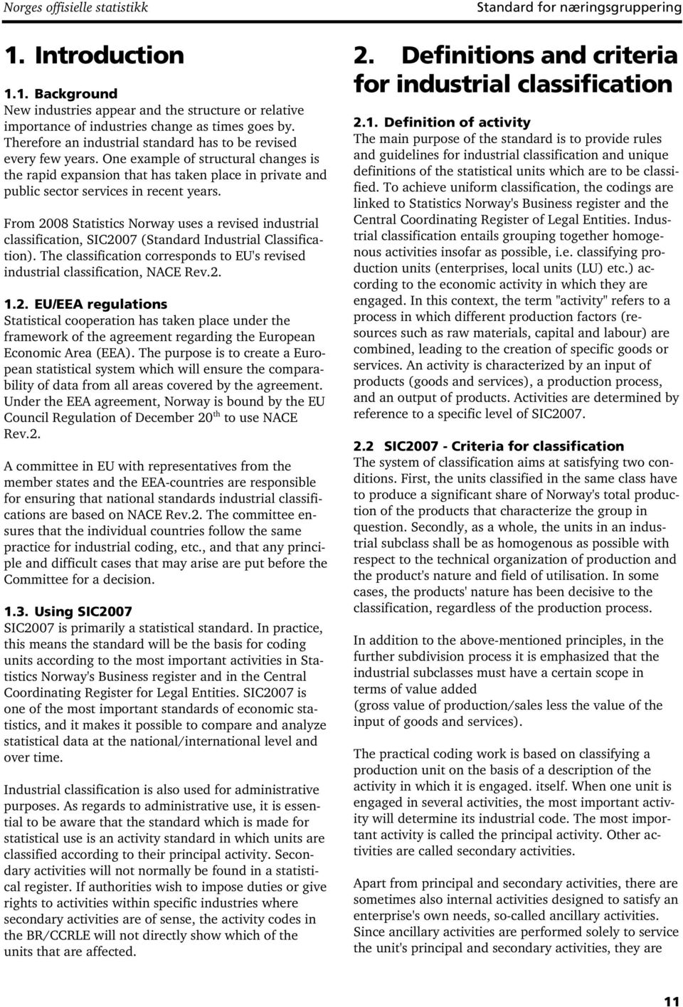 From 2008 Statistics Norway uses a revised industrial classification, SIC2007 (Standard Industrial Classification). The classification corresponds to EU's revised industrial classification, NACE Rev.