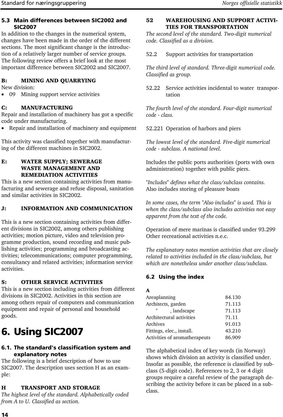 The most significant change is the introduction of a relatively larger number of service groups. The following review offers a brief look at the most important difference between SIC2002 and SIC2007.