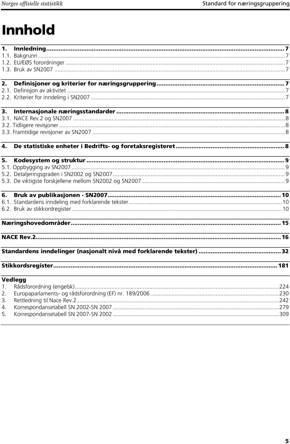 ..8 3.3. Framtidige revisjoner av SN2007...8 4. De statistiske enheter i Bedrifts- og foretaksregisteret... 8 5. Kodesystem og struktur... 9 5.1. Oppbygging av SN2007...9 5.2. Detaljeringsgraden i SN2002 og SN2007.