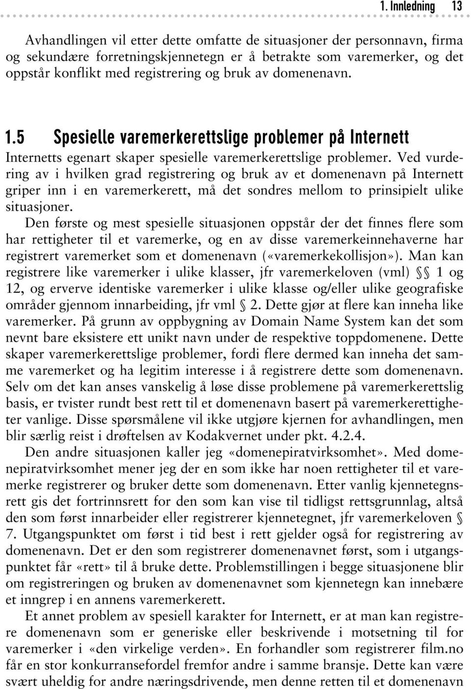 Ved vurdering av i hvilken grad registrering og bruk av et domenenavn på Internett griper inn i en varemerkerett, må det sondres mellom to prinsipielt ulike situasjoner.