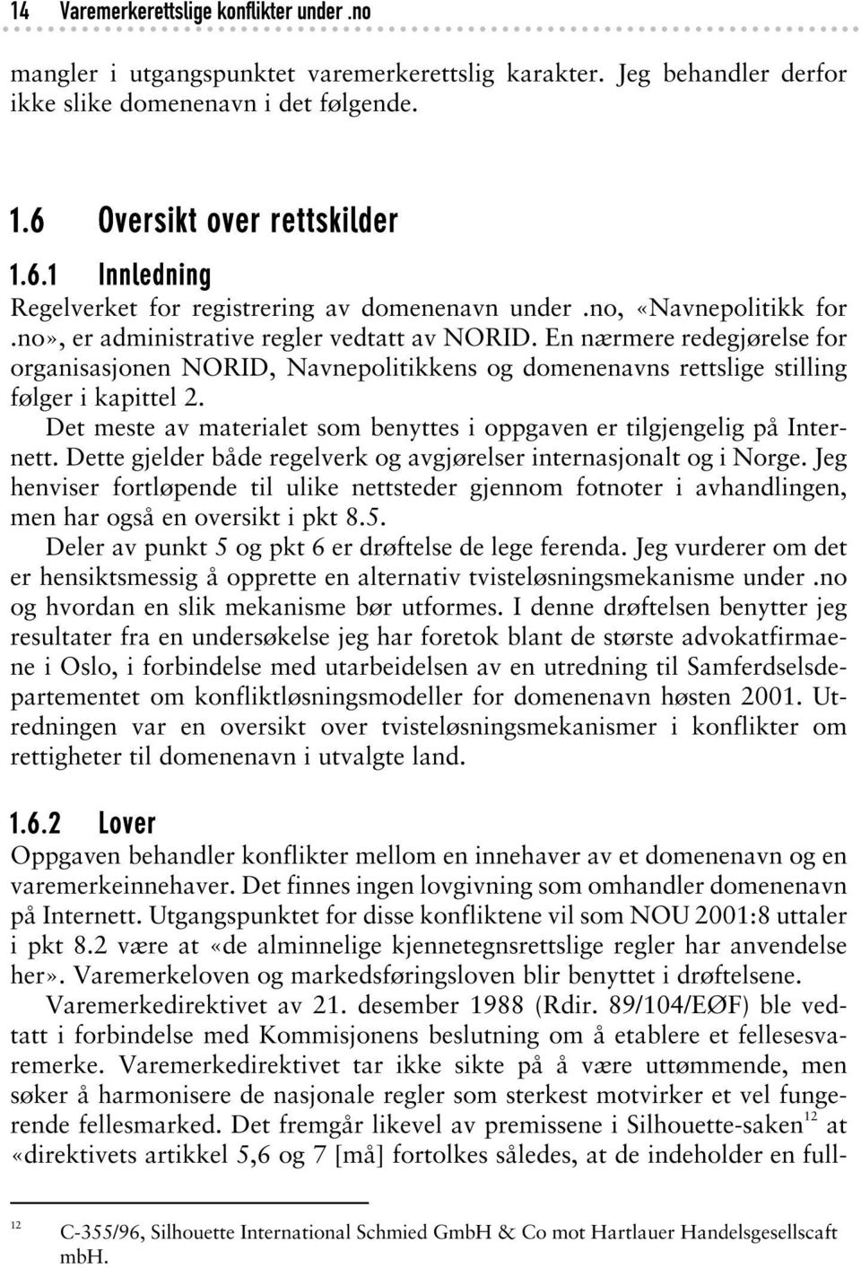 En nærmere redegjørelse for organisasjonen NORID, Navnepolitikkens og domenenavns rettslige stilling følger i kapittel 2. Det meste av materialet som benyttes i oppgaven er tilgjengelig på Internett.