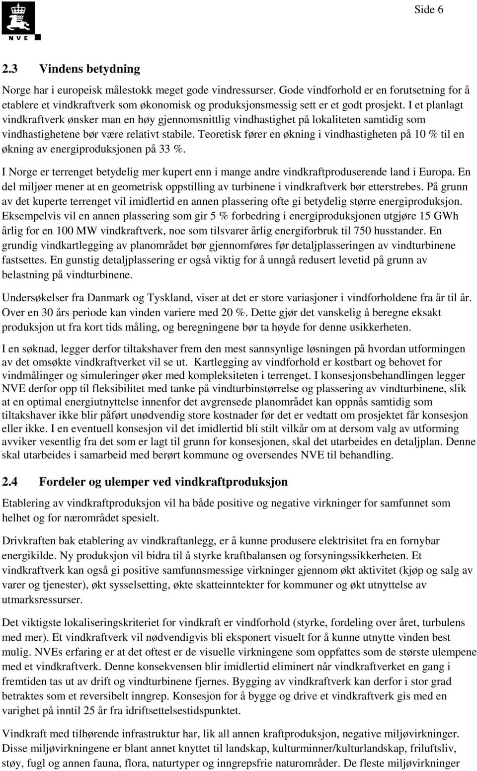 I et planlagt vindkraftverk ønsker man en høy gjennomsnittlig vindhastighet på lokaliteten samtidig som vindhastighetene bør være relativt stabile.