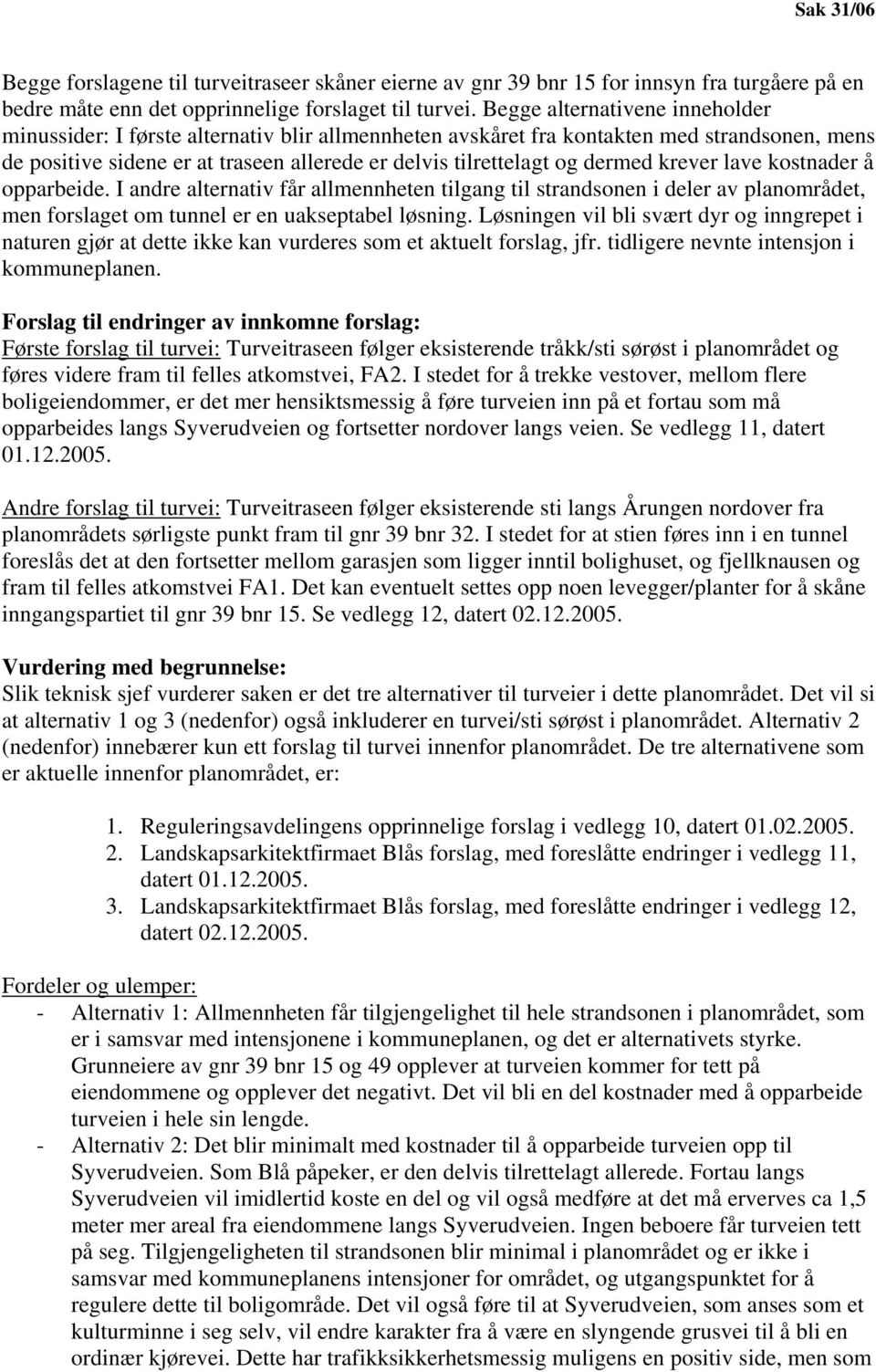 dermed krever lave kostnader å opparbeide. I andre alternativ får allmennheten tilgang til strandsonen i deler av planområdet, men forslaget om tunnel er en uakseptabel løsning.