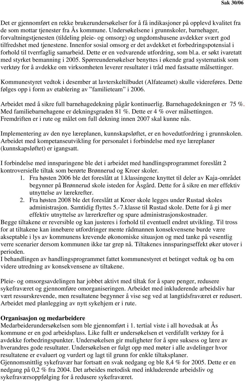 Innenfor sosial omsorg er det avdekket et forbedringspotensial i forhold til tverrfaglig samarbeid. Dette er en vedvarende utfordring, som bl.a. er søkt ivaretatt med styrket bemanning i 2005.