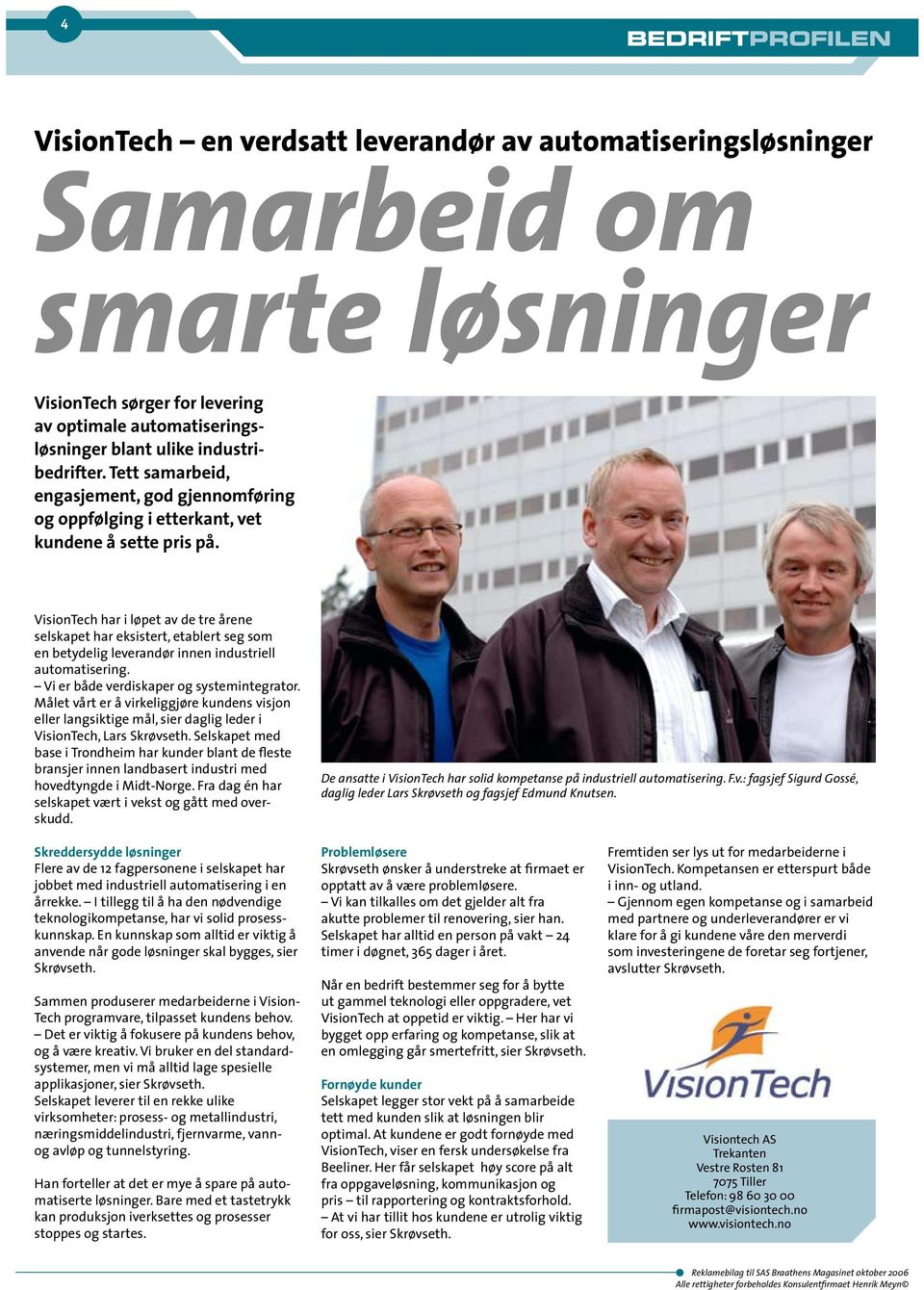 VisionTech har i løpet av de tre årene selskapet har eksistert, etablert seg som en betydelig leverandør innen industriell automatisering. Vi er både verdiskaper og systemintegrator.