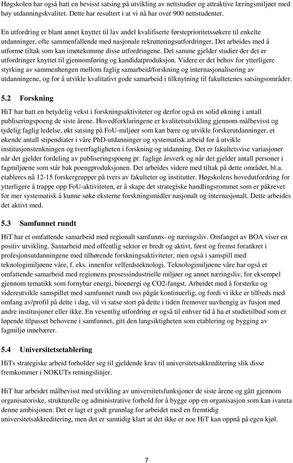 Det arbeides med å utforme tiltak som kan imøtekomme disse utfordringene. Det samme gjelder studier der det er utfordringer knyttet til gjennomføring og kandidatproduksjon.