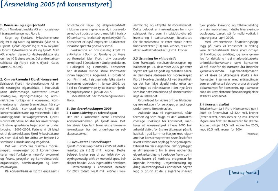 Fjord1 eig om lag 90 % av aksjane i Fjord1 Fylkesbaatane AS og Fjord1 MRF AS, medan desse to datterselskapa eig om lag 10 % eigne aksjar.