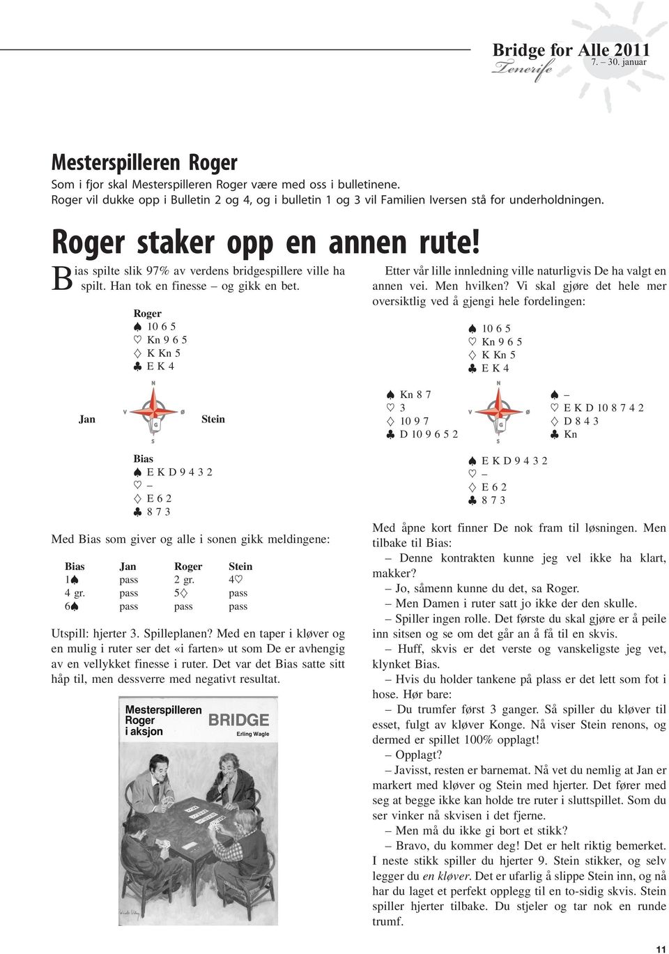 Jan V Roger 10 6 5 ~ Kn965 } KKn5 EK4 N S G Ø Stein Etter vår lille innledning ville naturligvis De ha valgt en annen vei. Men hvilken?