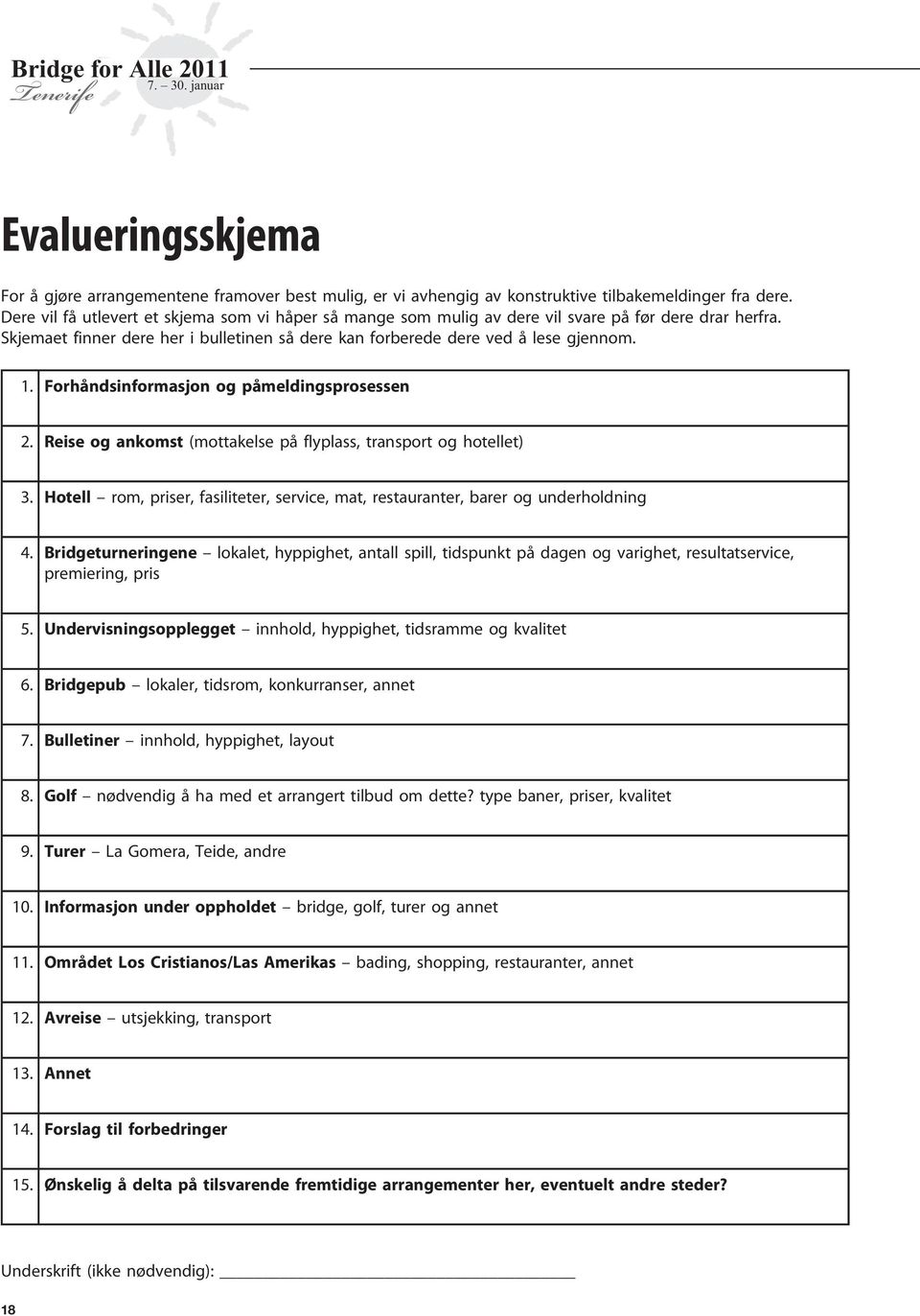 Forhåndsinformasjon og påmeldingsprosessen 2. Reise og ankomst (mottakelse på flyplass, transport og hotellet) 3. Hotell rom, priser, fasiliteter, service, mat, restauranter, barer og underholdning 4.