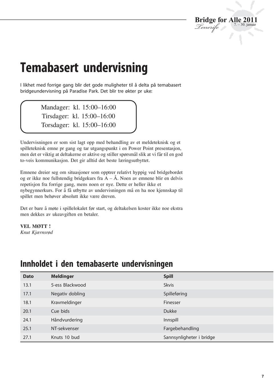 15:00 16:00 Undervisningen er som sist lagt opp med behandling av et meldeteknisk og et spilleteknisk emne pr gang og tar utgangspunkt i en Power Point presentasjon, men det er viktig at deltakerne