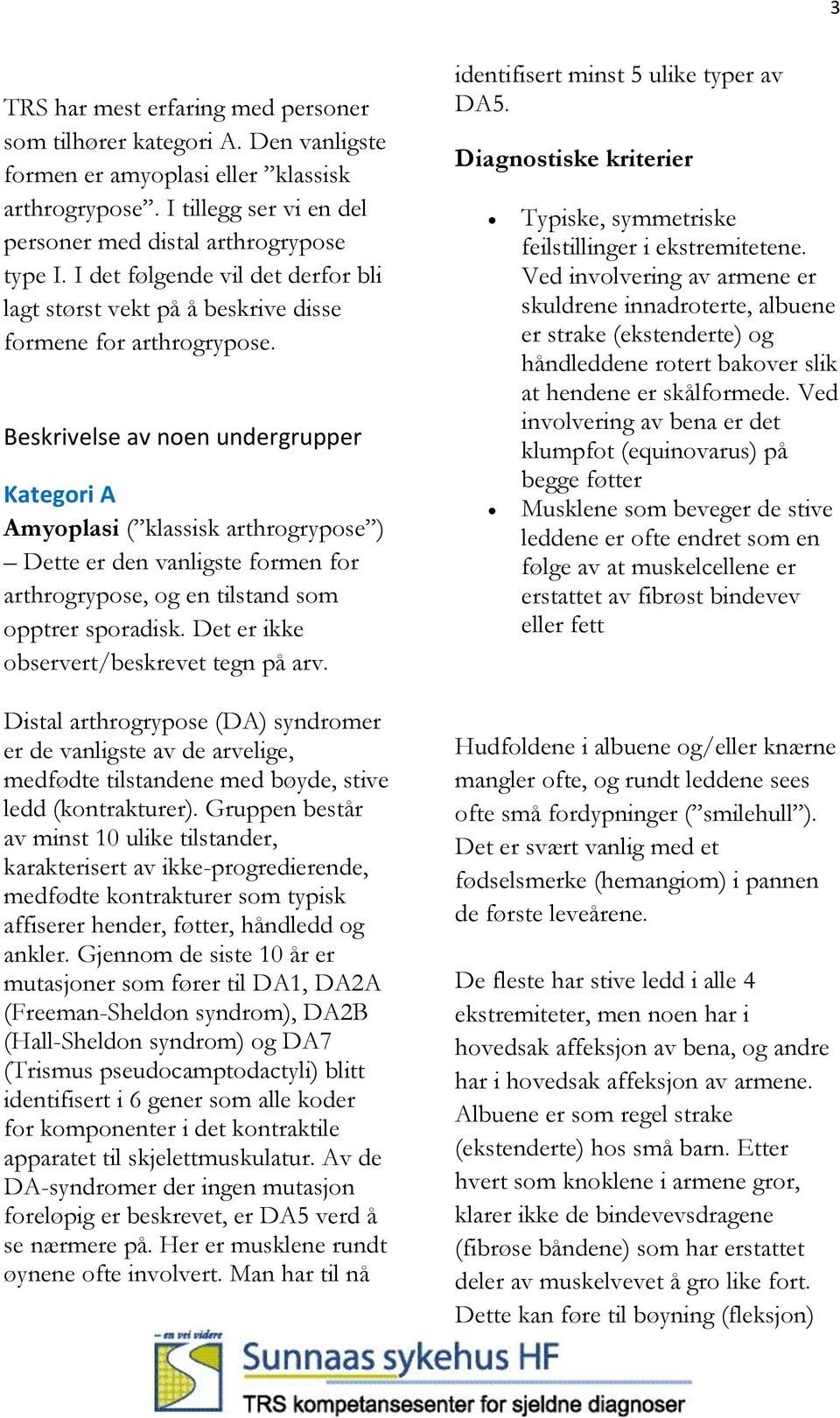 Beskrivelse av noen undergrupper Kategori A Amyoplasi ( klassisk arthrogrypose ) Dette er den vanligste formen for arthrogrypose, og en tilstand som opptrer sporadisk.