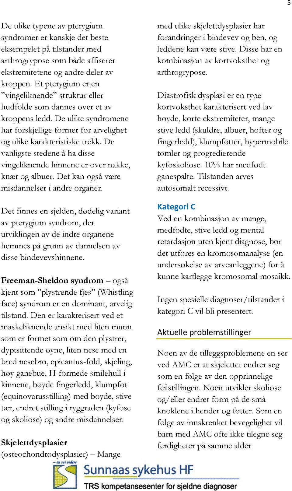 De vanligste stedene å ha disse vingeliknende hinnene er over nakke, knær og albuer. Det kan også være misdannelser i andre organer.