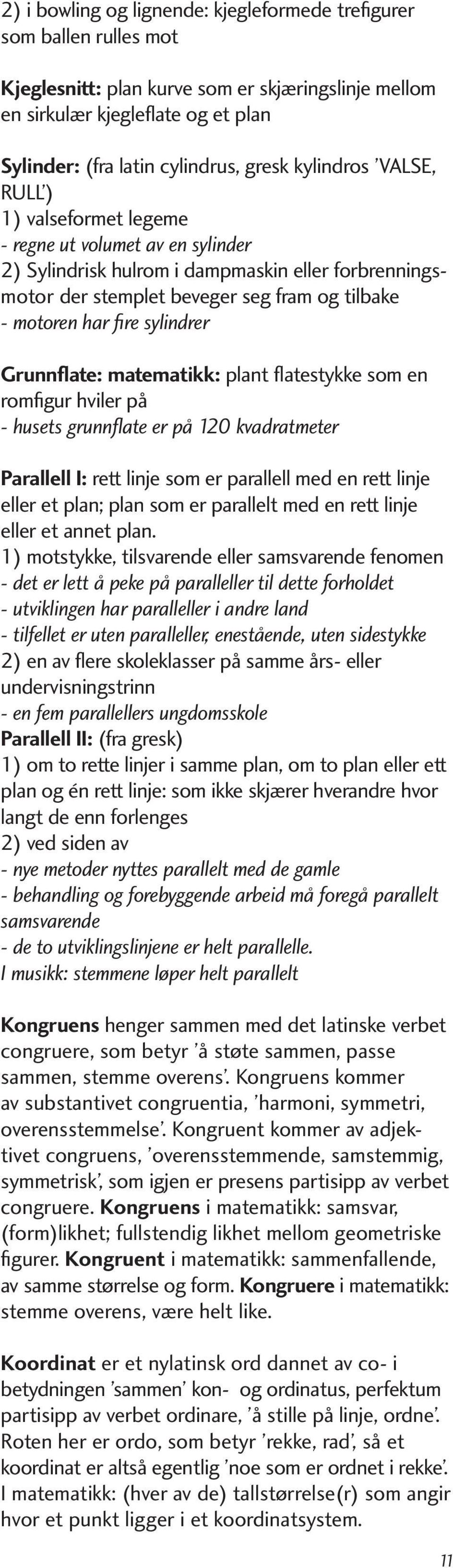 sylindrer Grunnflate: matematikk: plant flatestykke som en romfigur hviler på - husets grunnflate er på 120 kvadratmeter Parallell I: rett linje som er parallell med en rett linje eller et plan; plan