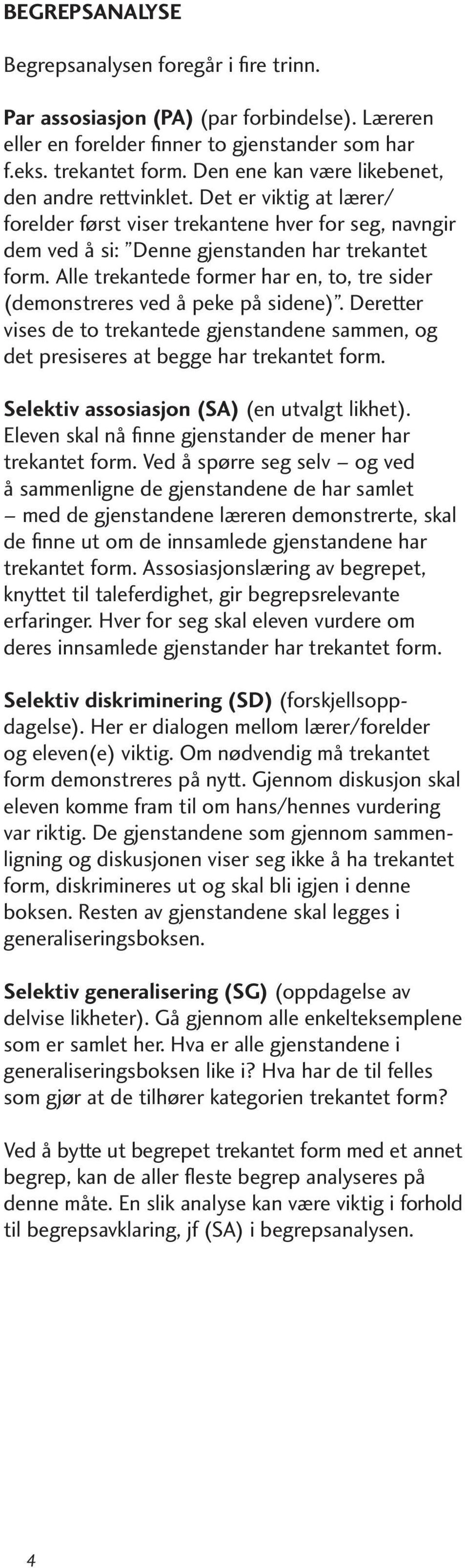 Alle trekantede former har en, to, tre sider (demonstreres ved å peke på sidene). Deretter vises de to trekantede gjenstandene sammen, og det presiseres at begge har trekantet form.