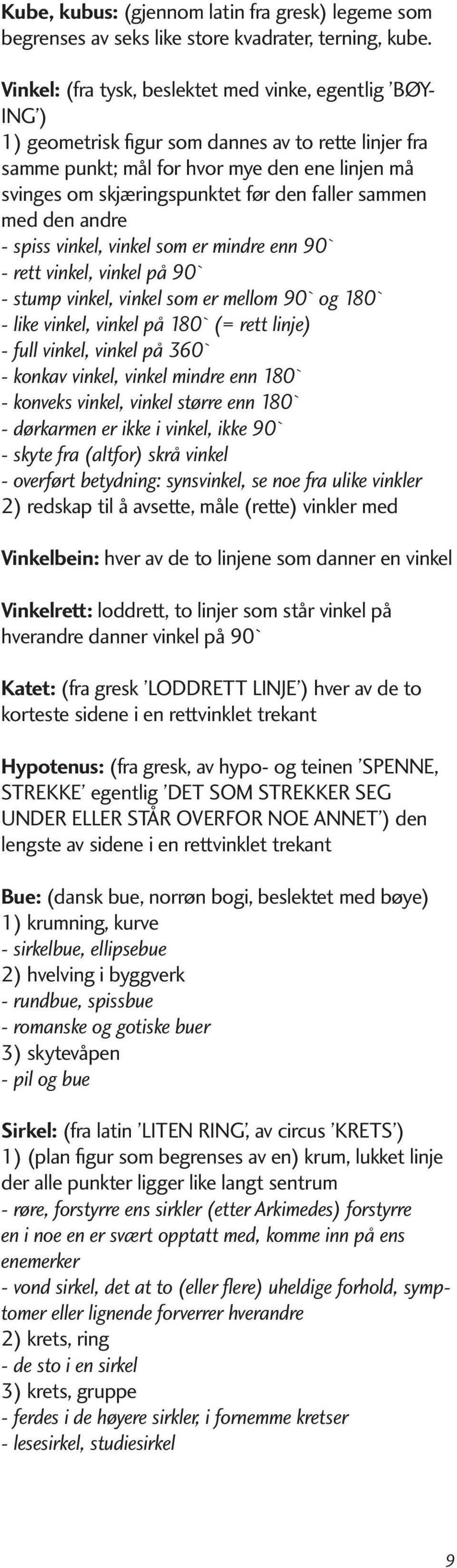 faller sammen med den andre - spiss vinkel, vinkel som er mindre enn 90` - rett vinkel, vinkel på 90` - stump vinkel, vinkel som er mellom 90` og 180` - like vinkel, vinkel på 180` (= rett linje) -