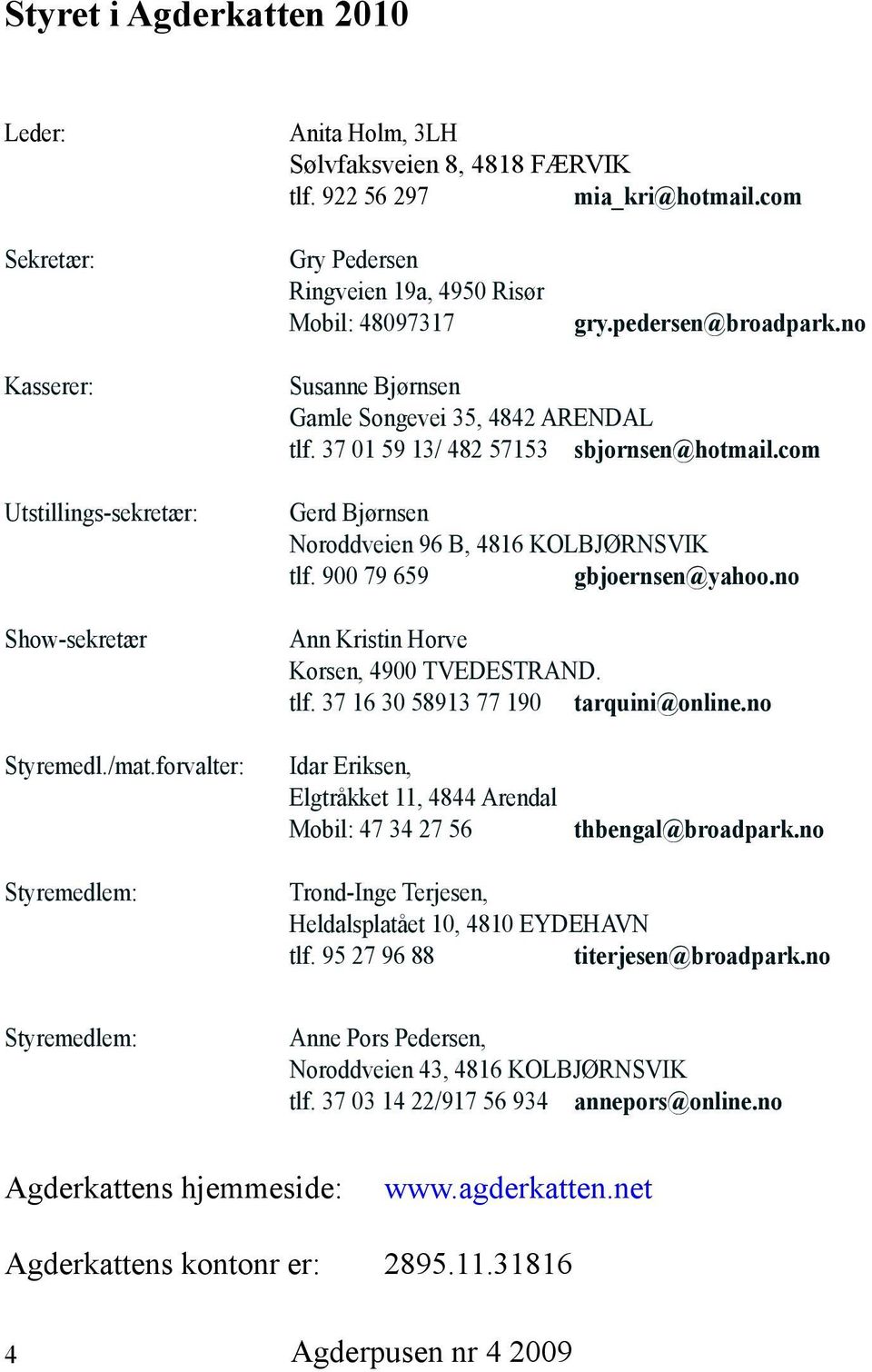 com Gerd Bjørnsen Noroddveien 96 B, 4816 KOLBJØRNSVIK tlf. 900 79 659 gbjoernsen@yahoo.no Ann Kristin Horve Korsen, 4900 TVEDESTRAND. tlf. 37 16 30 58913 77 190 tarquini@online.no Styremedl./mat.