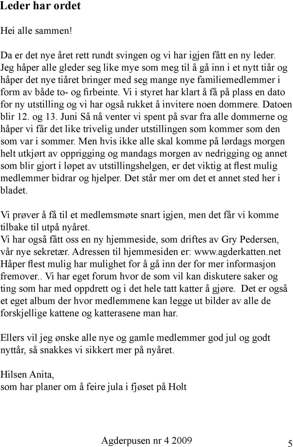 Vi i styret har klart å få på plass en dato for ny utstilling og vi har også rukket å invitere noen dommere. Datoen blir 12. og 13.