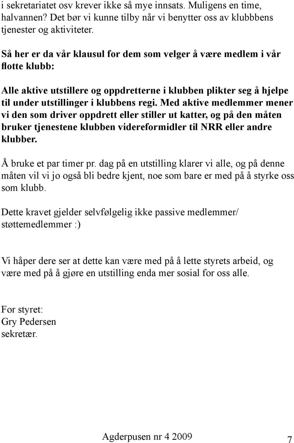 Med aktive medlemmer mener vi den som driver oppdrett eller stiller ut katter, og på den måten bruker tjenestene klubben videreformidler til NRR eller andre klubber. Å bruke et par timer pr.