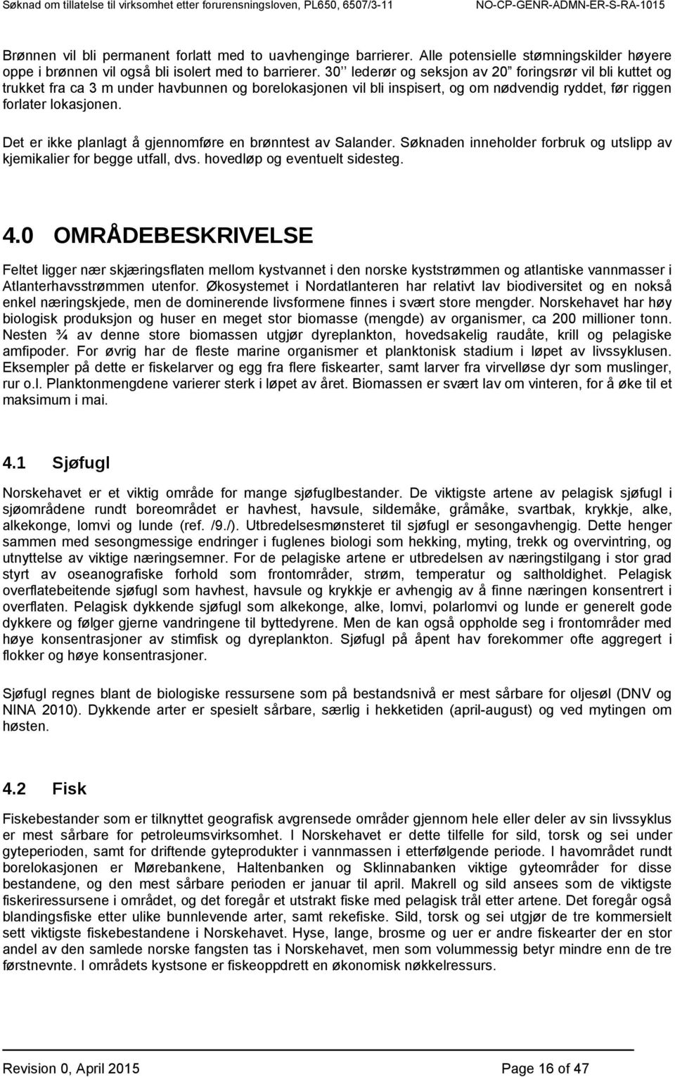 Det er ikke planlagt å gjennomføre en brønntest av Salander. Søknaden inneholder forbruk og utslipp av kjemikalier for begge utfall, dvs. hovedløp og eventuelt sidesteg. 4.