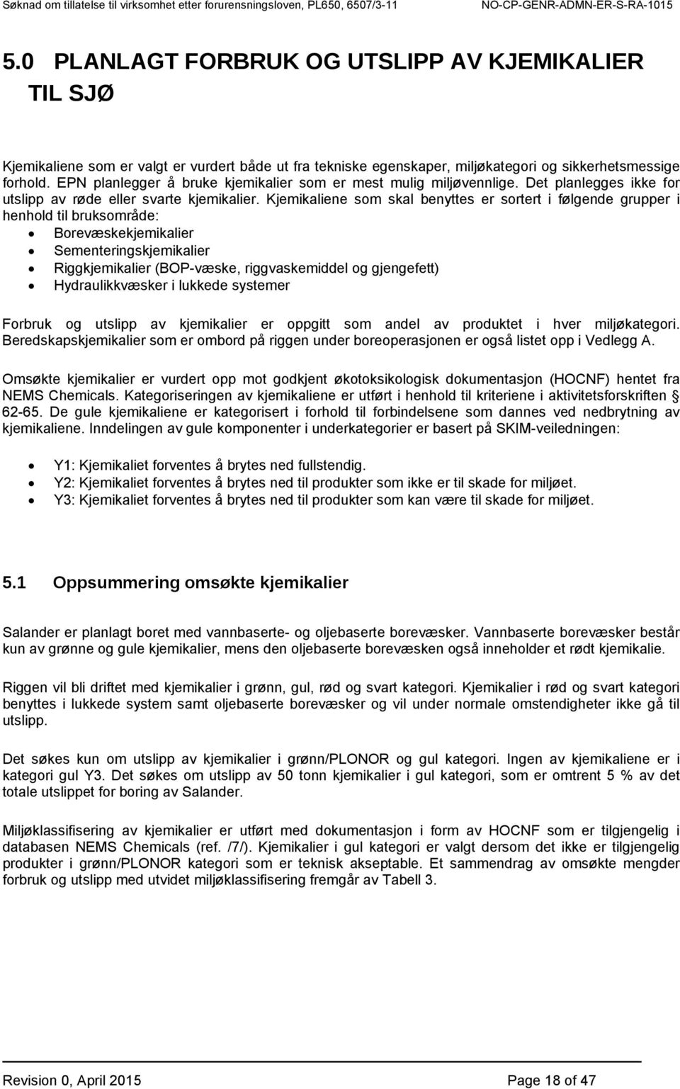 Kjemikaliene som skal benyttes er sortert i følgende grupper i henhold til bruksområde: Borevæskekjemikalier Sementeringskjemikalier Riggkjemikalier (BOP-væske, riggvaskemiddel og gjengefett)