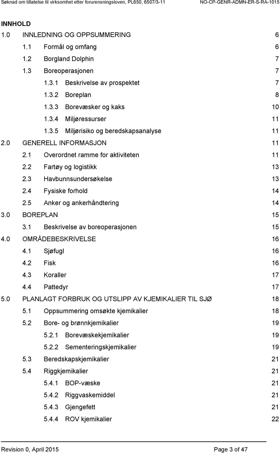 5 Anker og ankerhåndtering 14 3.0 BOREPLAN 15 3.1 Beskrivelse av boreoperasjonen 15 4.0 OMRÅDEBESKRIVELSE 16 4.1 Sjøfugl 16 4.2 Fisk 16 4.3 Koraller 17 4.4 Pattedyr 17 5.