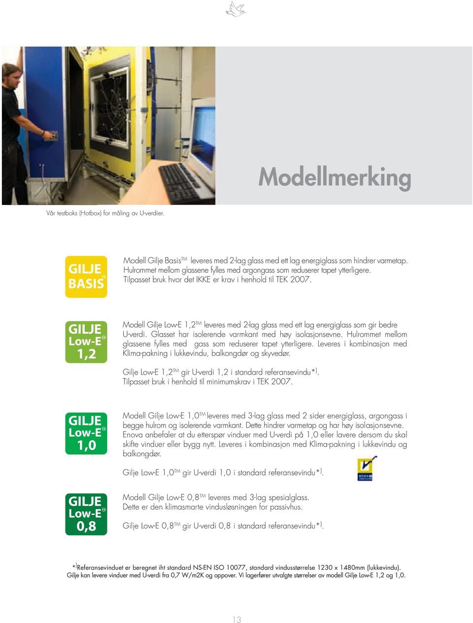 GILJE TM Low-E 1,2 Modell Gilje Low-E 1,2 TM leveres med 2-lag glass med ett lag energiglass som gir bedre U-verdi. Glasset har isolerende varmkant med høy isolasjonsevne.