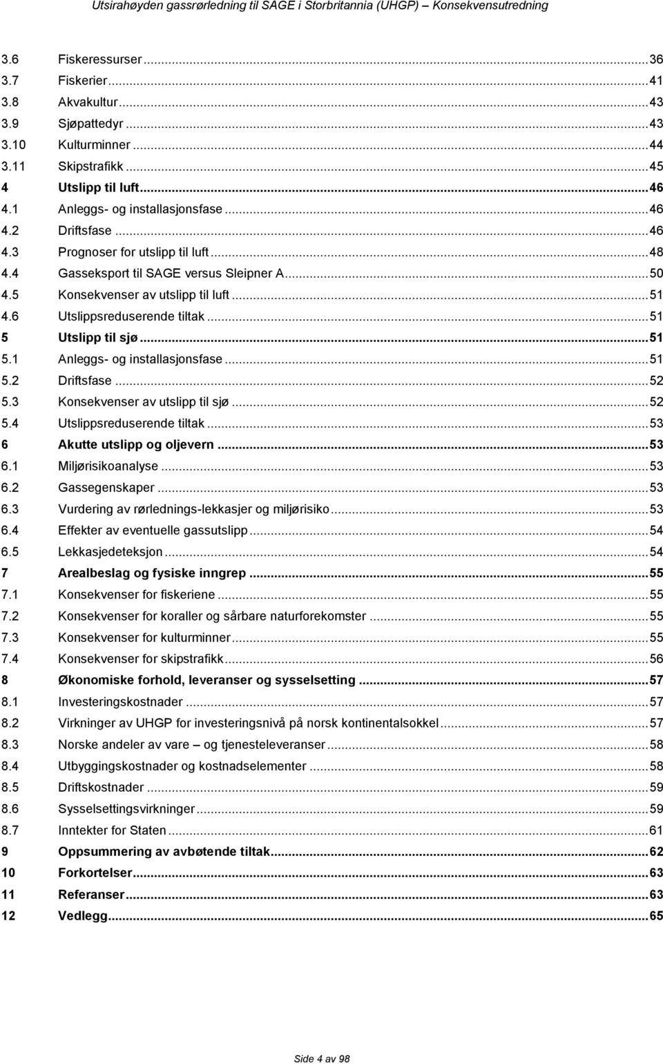 .. 51 5 Utslipp til sjø... 51 5.1 Anleggs- og installasjonsfase... 51 5.2 Driftsfase... 52 5.3 Konsekvenser av utslipp til sjø... 52 5.4 Utslippsreduserende tiltak... 53 6 Akutte utslipp og oljevern.