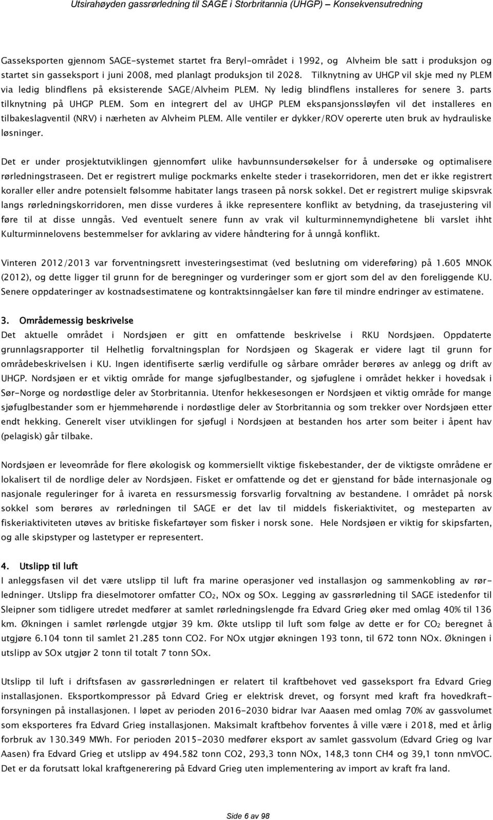 Som en integrert del av UHGP PLEM ekspansjonssløyfen vil det installeres en tilbakeslagventil (NRV) i nærheten av Alvheim PLEM. Alle ventiler er dykker/rov opererte uten bruk av hydrauliske løsninger.