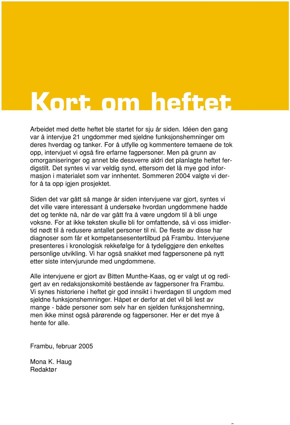 Det syntes vi var veldig synd, ettersom det lå mye god informasjon i materialet som var innhentet. Sommeren 2004 valgte vi derfor å ta opp igjen prosjektet.