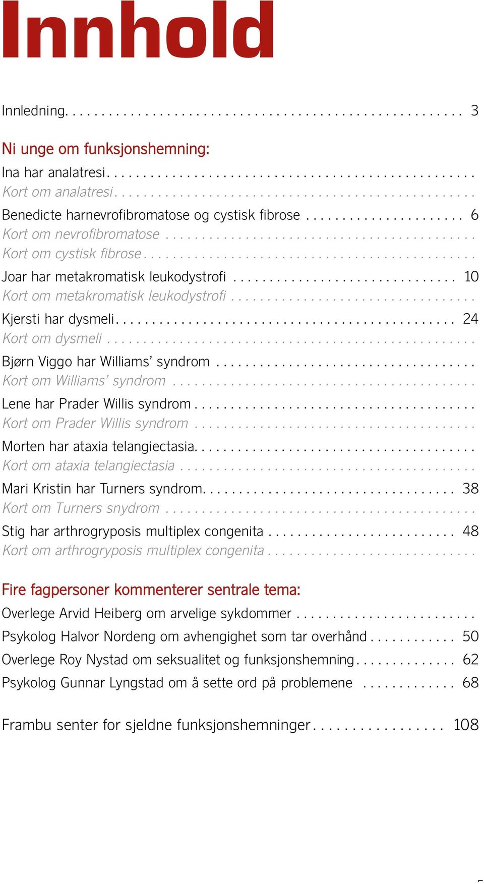 ............................................. Joar har metakromatisk leukodystrofi............................... 10 Kort om metakromatisk leukodystrofi.................................. Kjersti har dysmeli.