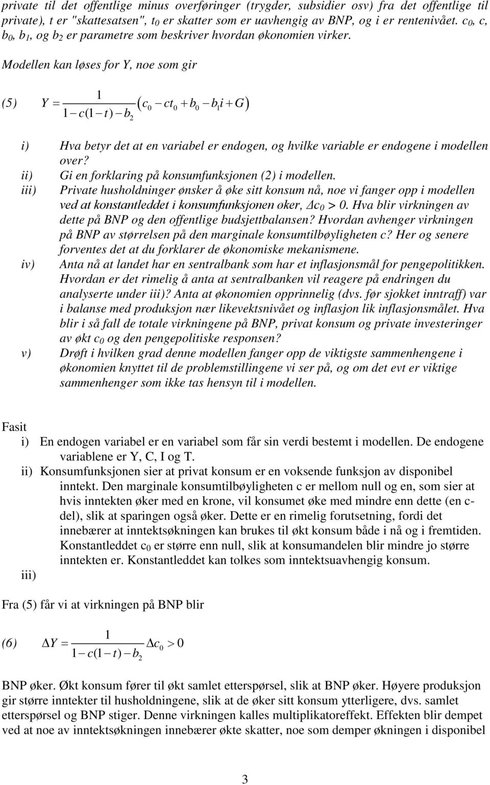 Modellen kan løses for Y, noe som gir (5) Y = ( c ct + b b i + G) 0 0 0 i) Hva betyr det at en variabel er endogen, og hvilke variable er endogene i modellen over?