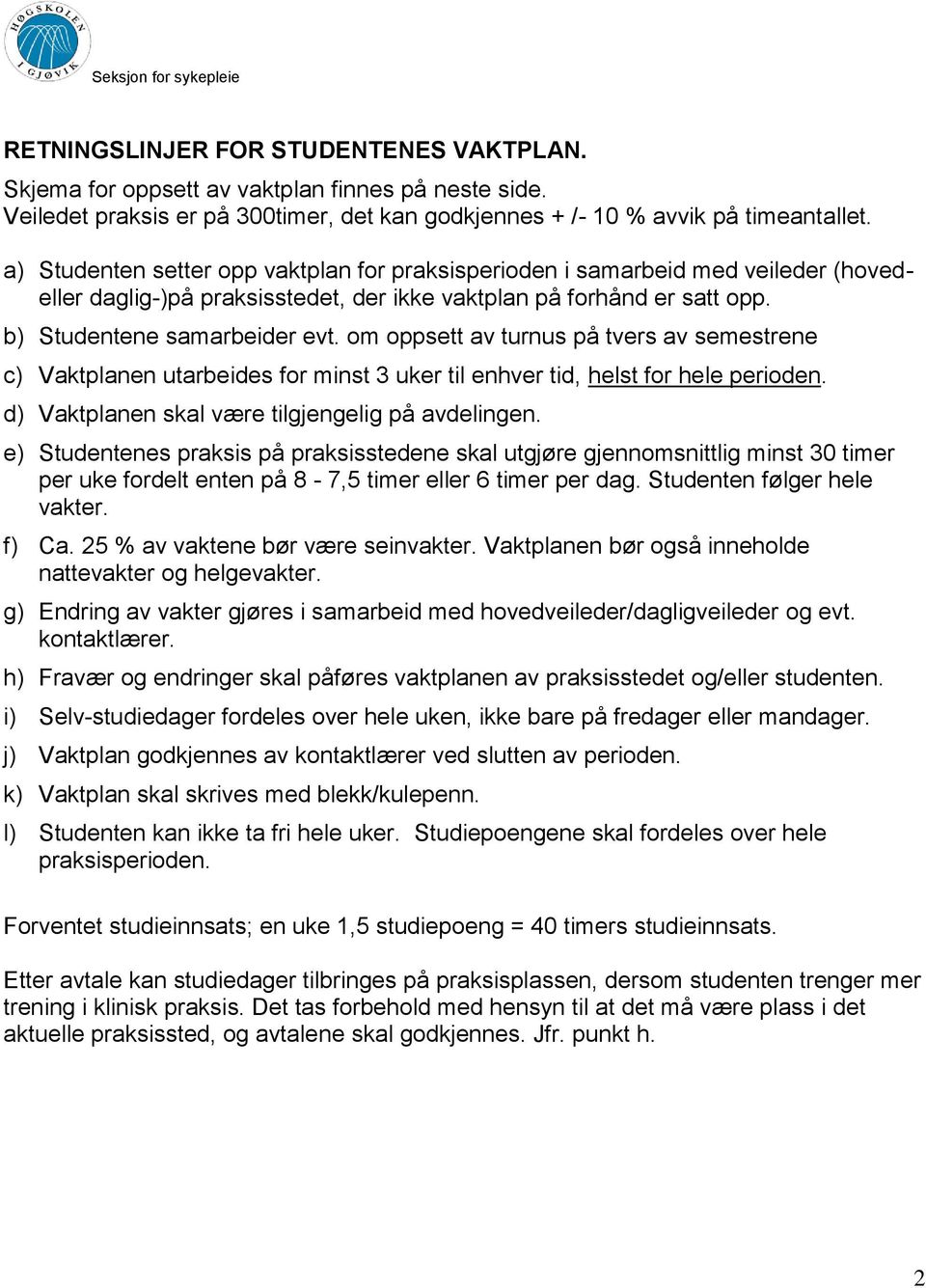 m ppsett av turnus på tvers av semestrene c) Vaktplanen utarbeides fr minst 3 uker til enhver tid, helst fr hele periden. d) Vaktplanen skal være tilgjengelig på avdelingen.