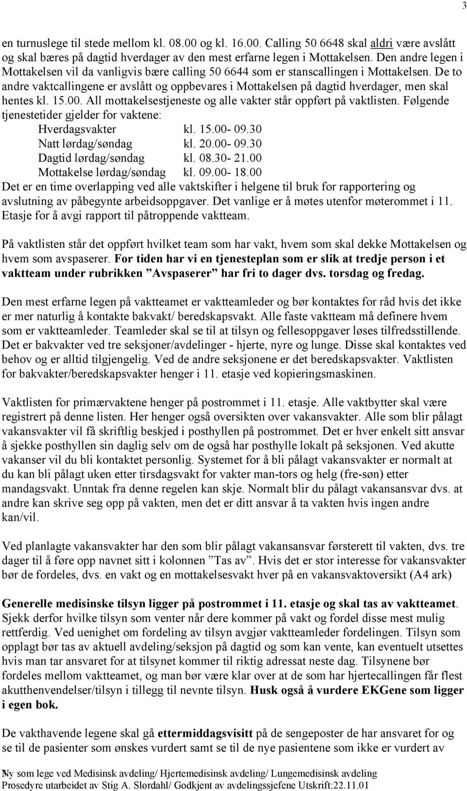 De to andre vaktcallingene er avslått og oppbevares i Mottakelsen på dagtid hverdager, men skal hentes kl. 15.00. All mottakelsestjeneste og alle vakter står oppført på vaktlisten.