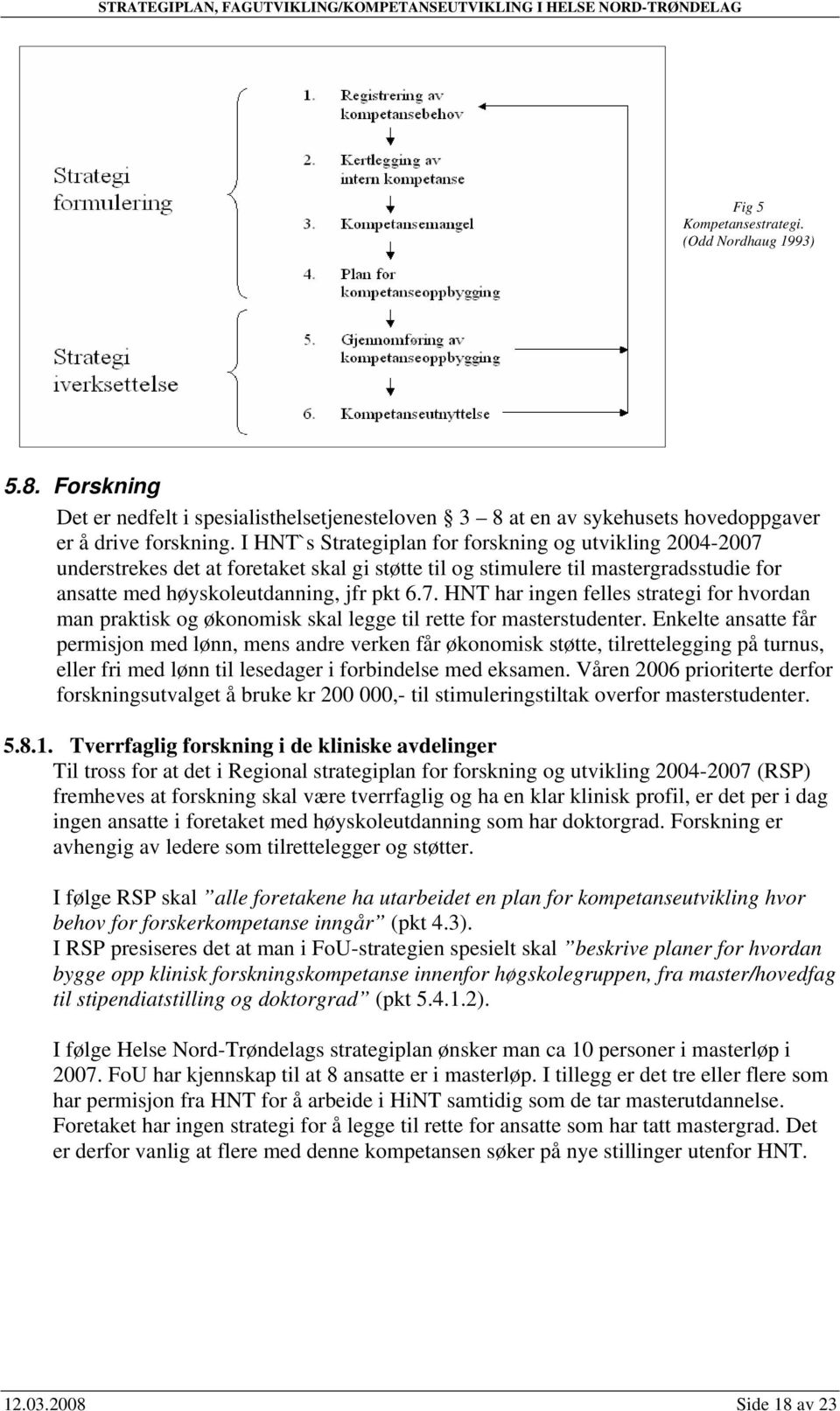 I HNT`s Strategiplan for forskning og utvikling 2004-2007 understrekes det at foretaket skal gi støtte til og stimulere til mastergradsstudie for ansatte med høyskoleutdanning, jfr pkt 6.7. HNT har ingen felles strategi for hvordan man praktisk og økonomisk skal legge til rette for masterstudenter.