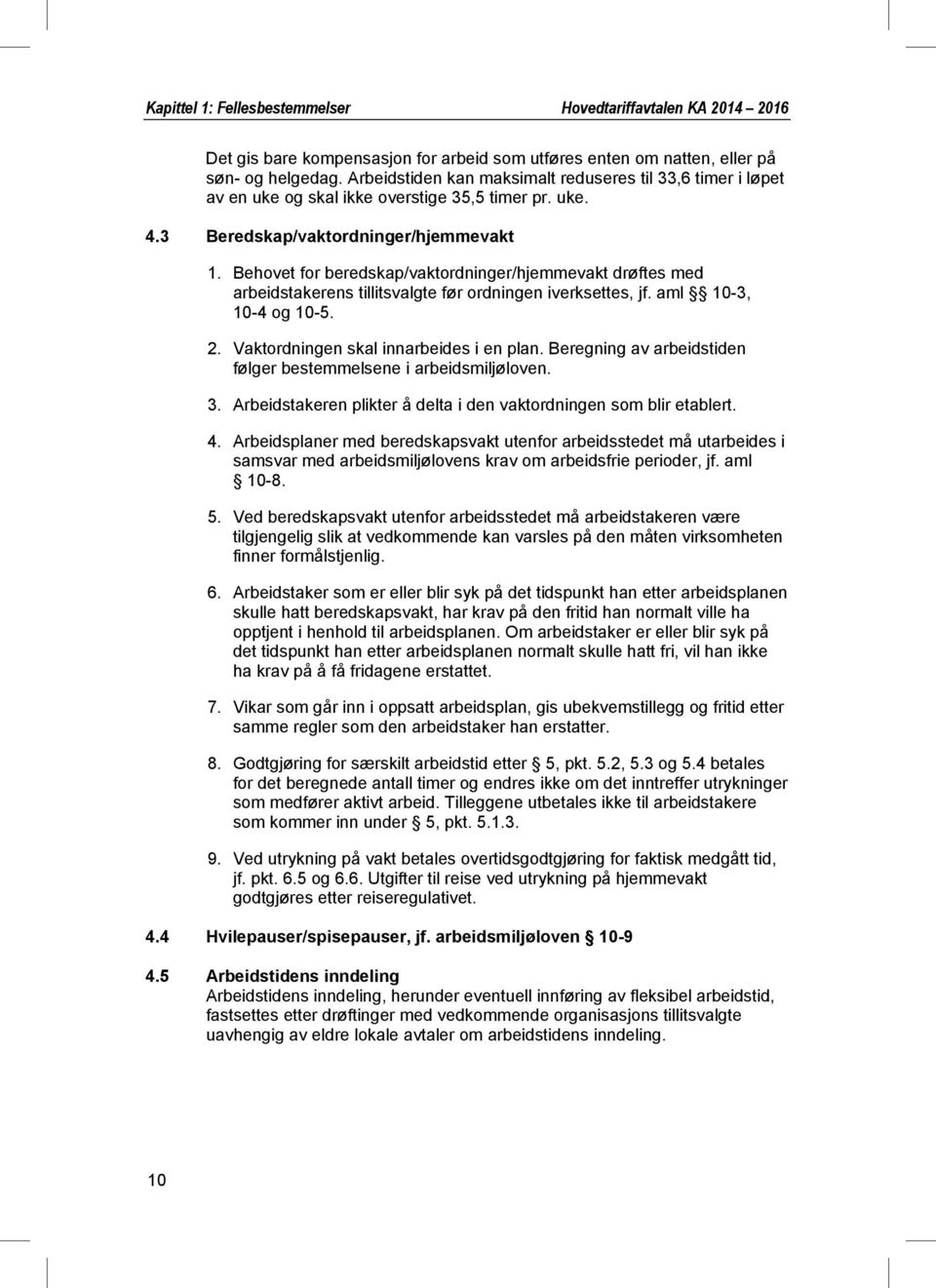 Behovet for beredskap/vaktordninger/hjemmevakt drøftes med arbeidstakerens tillitsvalgte før ordningen iverksettes, jf. aml 10-3, 10-4 og 10-5. 2. Vaktordningen skal innarbeides i en plan.