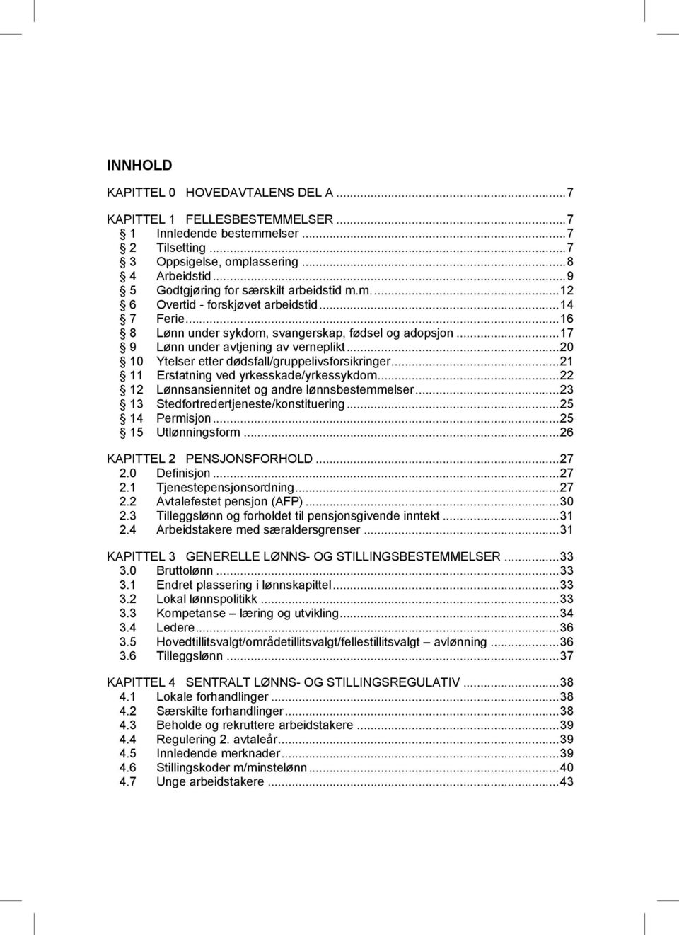 .. 17 9 Lønn under avtjening av verneplikt... 20 10 Ytelser etter dødsfall/gruppelivsforsikringer... 21 11 Erstatning ved yrkesskade/yrkessykdom... 22 12 Lønnsansiennitet og andre lønnsbestemmelser.