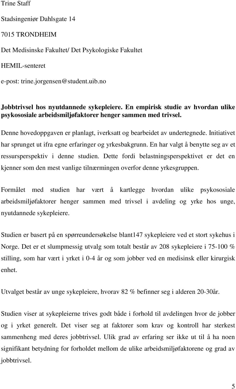 Initiativet har sprunget ut ifra egne erfaringer og yrkesbakgrunn. En har valgt å benytte seg av et ressursperspektiv i denne studien.