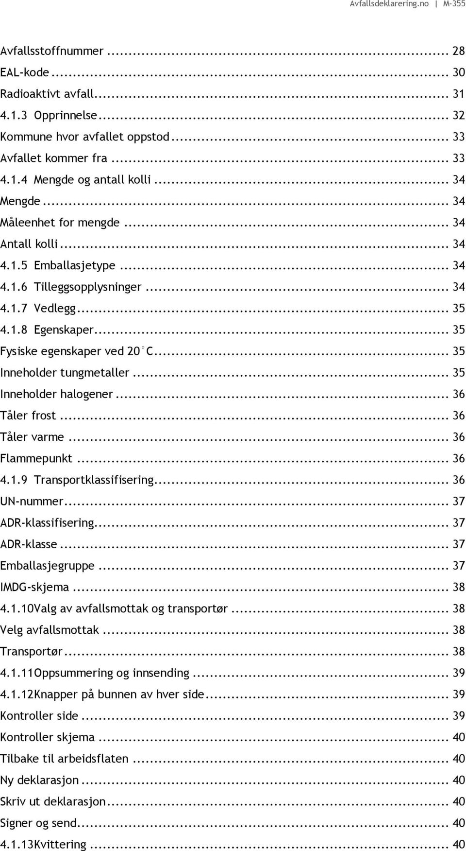 .. 35 Inneholder tungmetaller... 35 Inneholder halogener... 36 Tåler frost... 36 Tåler varme... 36 Flammepunkt... 36 4.1.9 Transportklassifisering... 36 UN-nummer... 37 ADR-klassifisering.