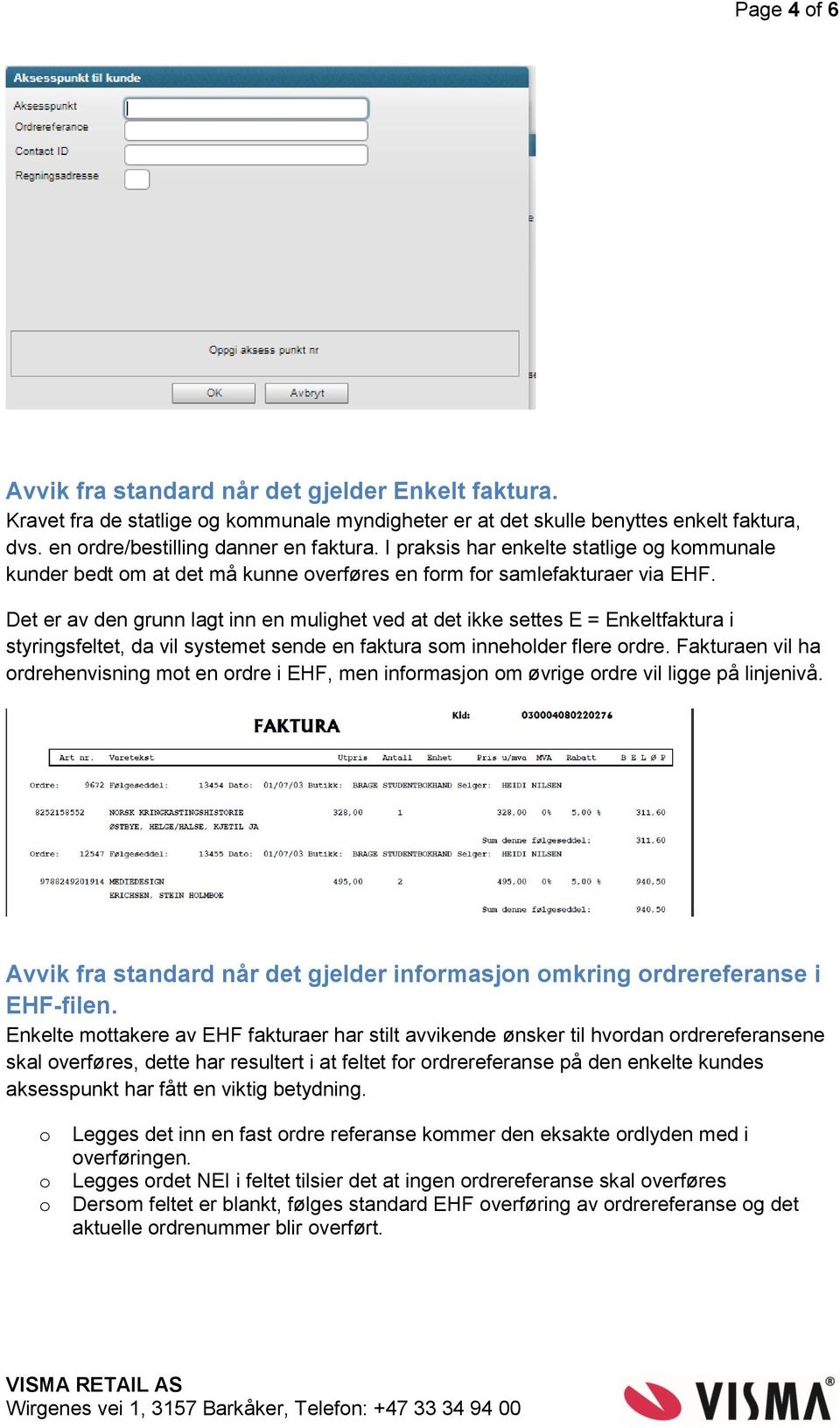 Det er av den grunn lagt inn en mulighet ved at det ikke settes E = Enkeltfaktura i styringsfeltet, da vil systemet sende en faktura som inneholder flere ordre.