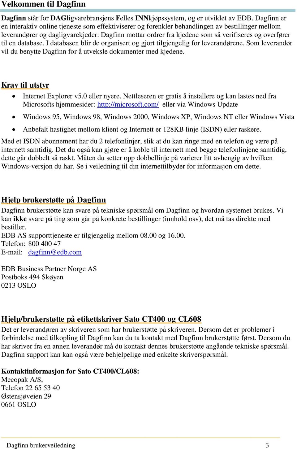 Dagfinn mottar ordrer fra kjedene som så verifiseres og overfører til en database. I databasen blir de organisert og gjort tilgjengelig for leverandørene.